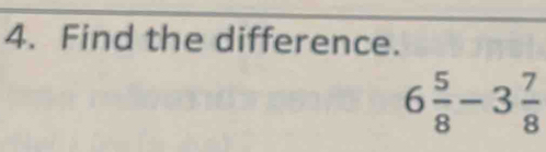 Find the difference.
6 5/8 -3 7/8 