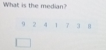 What is the median?
9 2 4 1 7 3 8