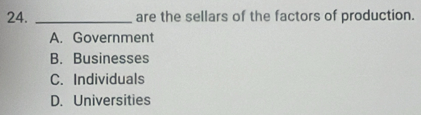 are the sellars of the factors of production.
A. Government
B. Businesses
C. Individuals
D. Universities