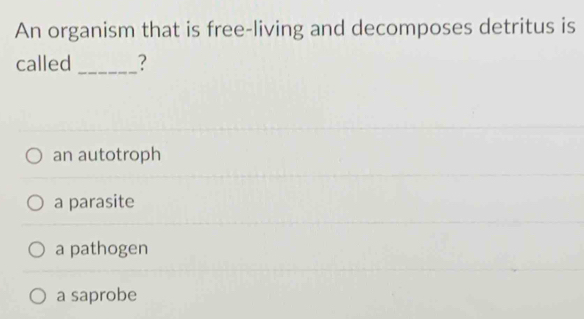 An organism that is free-living and decomposes detritus is
called _?
an autotroph
a parasite
a pathogen
a saprobe