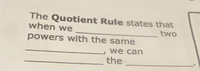 The Quotient Rule states that 
_ 
when we 
two 
powers with the same 
_ 
, we can 
_ 
_the