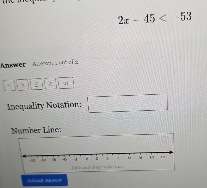 the
2x-45
Answer Attempt 1 out of 2
< 2 or 
Inequality Notation: 120° □ 
Number Line: 
Submit Answer