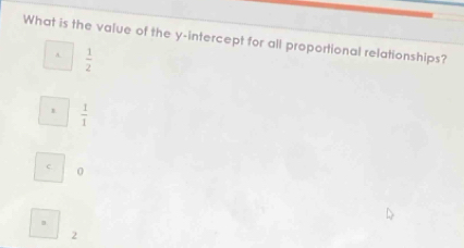 What is the value of the y-intercept for all proportional relationships?
A.  1/2 
1  1/1 
c 0
2