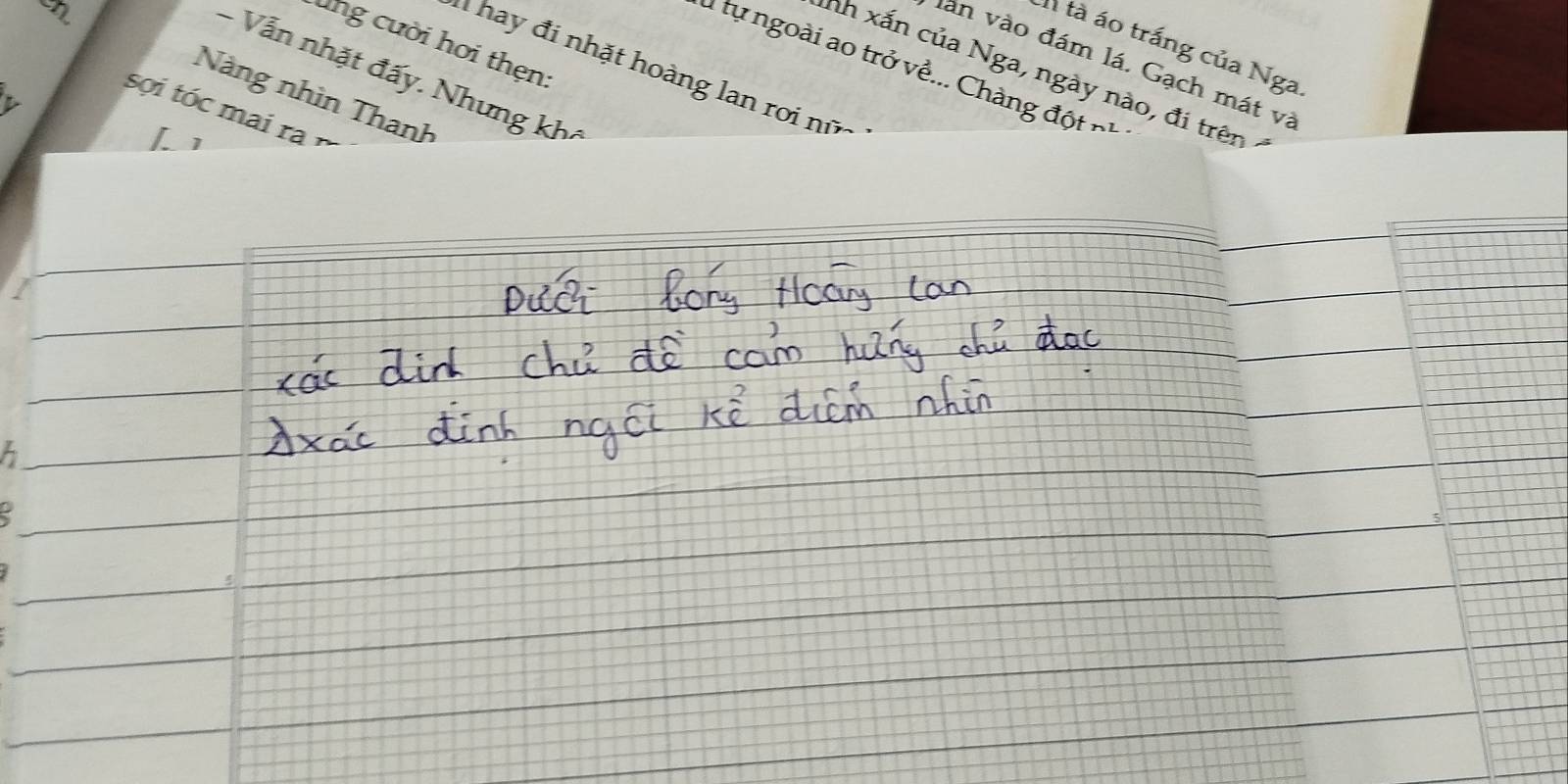 ung cười hơi thẹn: 
tà áo trắng của Nga 
làn vào đám lá. Gạch mát và 
* ay đi nhặt hoàng lan roi nữ 
tự ngoài ao trở về... Chàng độ t n 
- Vẫn nhật đấy. Nhưng kh 
nh xấn của Nga, ngày nào, đi trên 
an Nàng nhìn Thanh 
sợi tóc mai ra 
Lì