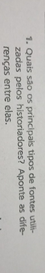 Quais são os principais tipos de fontes utili- 
zadas pelos historiadores? Aponte as dife- 
renças entre elas.