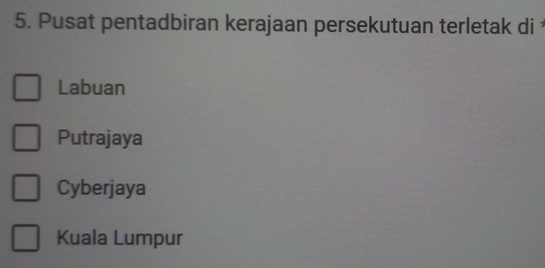 Pusat pentadbiran kerajaan persekutuan terletak di
Labuan
Putrajaya
Cyberjaya
Kuala Lumpur