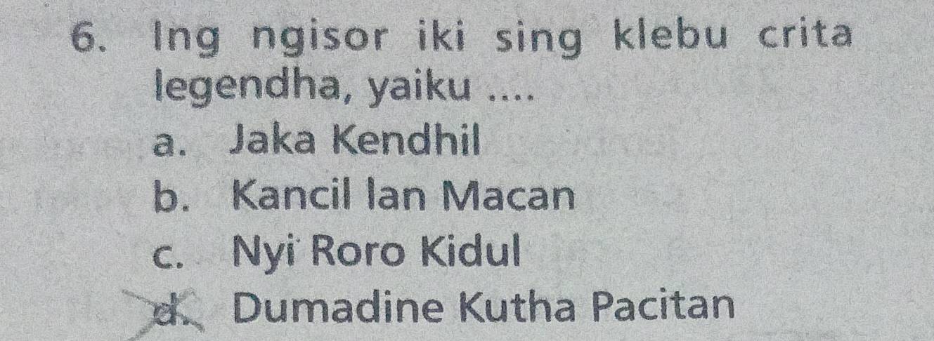 Ing ngisor iki sing klebu crita
legendha, yaiku ....
a. Jaka Kendhil
b. Kancil Ian Macan
c. Nyi Roro Kidul
d. Dumadine Kutha Pacitan