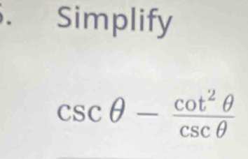 Simplify
csc θ - cot^2θ /csc θ  