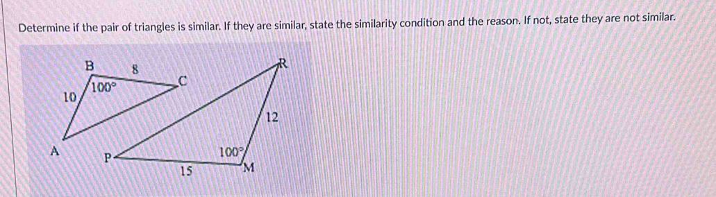 Determine if the pair of triangles is similar. If they are similar, state the similarity condition and the reason. If not, state they are not similar.