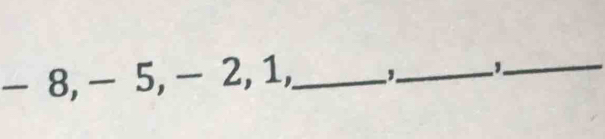 - 8, - 5, - 2, 1,_ ,_ ,_