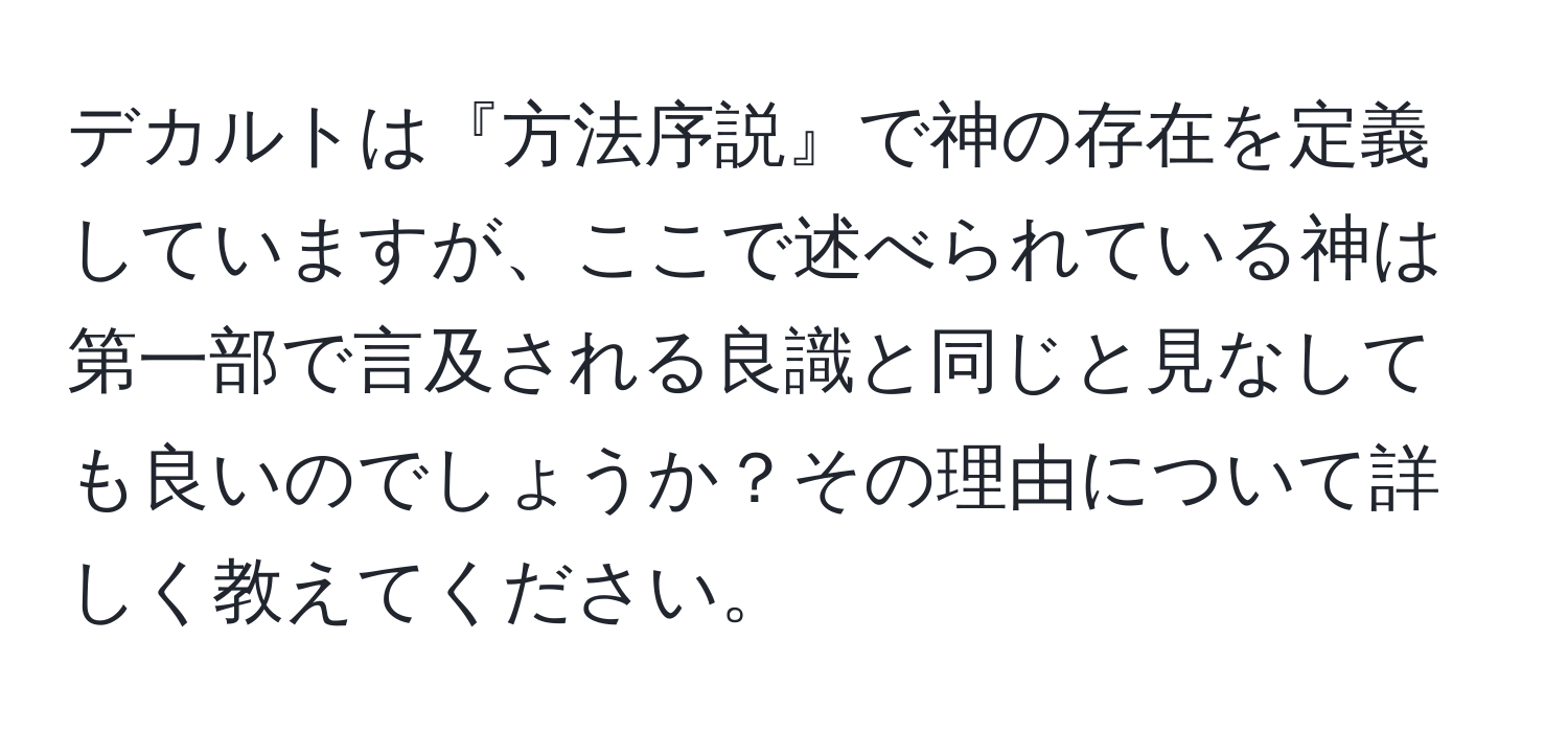 デカルトは『方法序説』で神の存在を定義していますが、ここで述べられている神は第一部で言及される良識と同じと見なしても良いのでしょうか？その理由について詳しく教えてください。