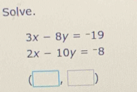 Solve.
3x-8y=-19
2x-10y=-8
(□ ,□ )