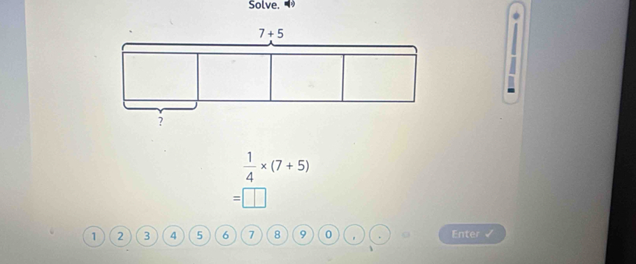 Solve.
 1/4 * (7+5)
=□
1 2 3 4 5 6 7 8 9 0 Enter