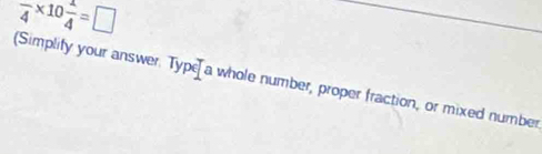 frac 4* 10 1/4 =□
plify your answer. Type a whole number, proper fraction, or mixed number