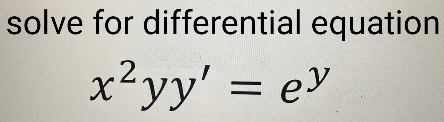 solve for differential equation
x^2yy'=e^y