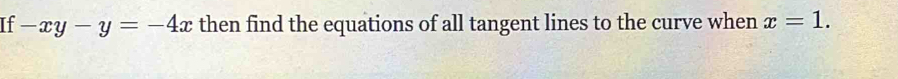 If -xy-y=-4x then find the equations of all tangent lines to the curve when x=1.