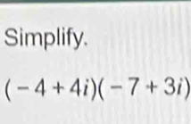 Simplify.
(-4+4i)(-7+3i)