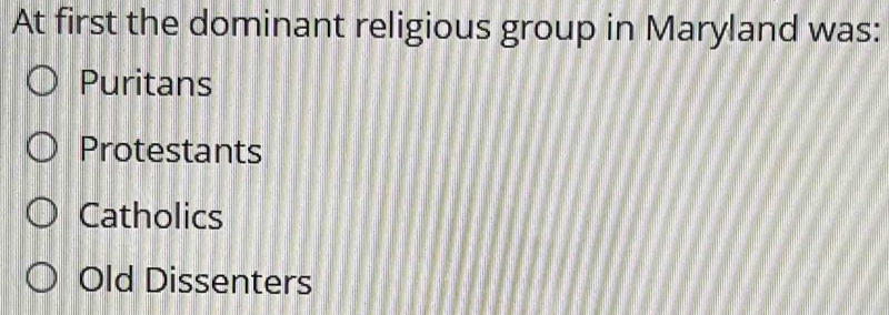 At first the dominant religious group in Maryland was:
Puritans
Protestants
Catholics
Old Dissenters