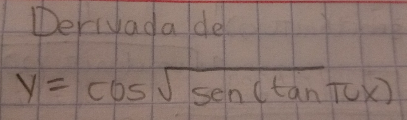 Deriyadade
y=cos sqrt(sen)(tan π t)(x)