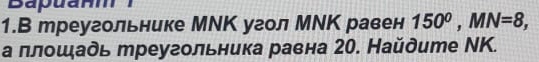 1.В треугольнике МΝΚ угол МΝΚ равен 150^0, MN=8, 
а ллοшξадь треугольника равна 20. Найдите ΝK.