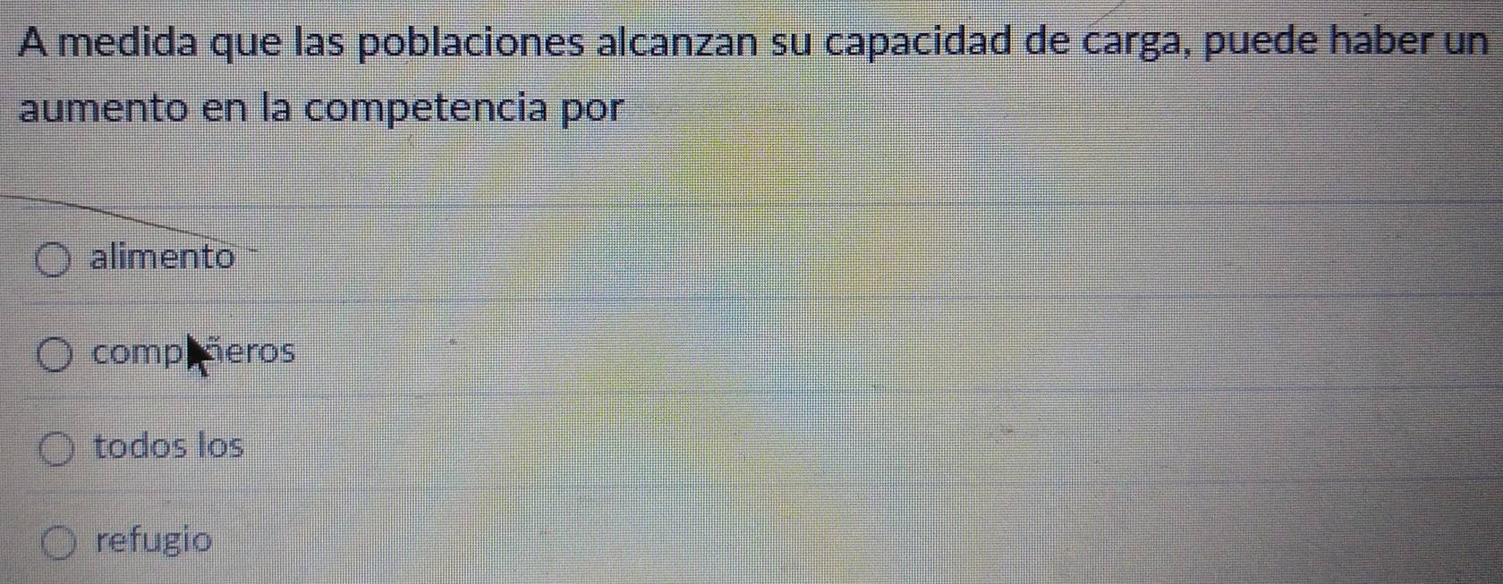 A medida que las poblaciones alcanzan su capacidad de carga, puede haber un
aumento en la competencia por
alimento
compeñeros
todos los
refugio