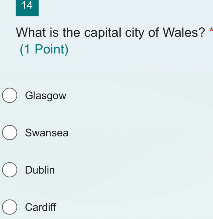 What is the capital city of Wales? *
(1 Point)
Glasgow
Swansea
Dublin
Cardiff