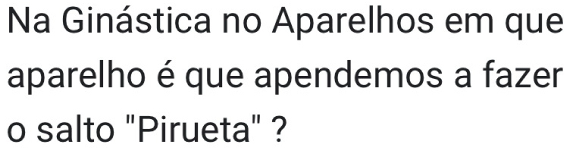 Na Ginástica no Aparelhos em que 
aparelho é que apendemos a fazer 
o salto "Pirueta" ?