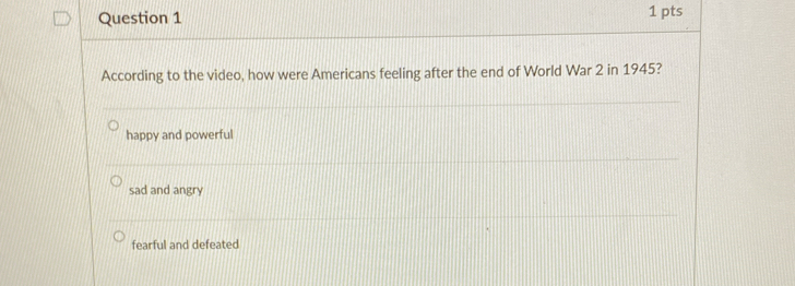 According to the video, how were Americans feeling after the end of World War 2 in 1945?
happy and powerful
sad and angry
fearful and defeated