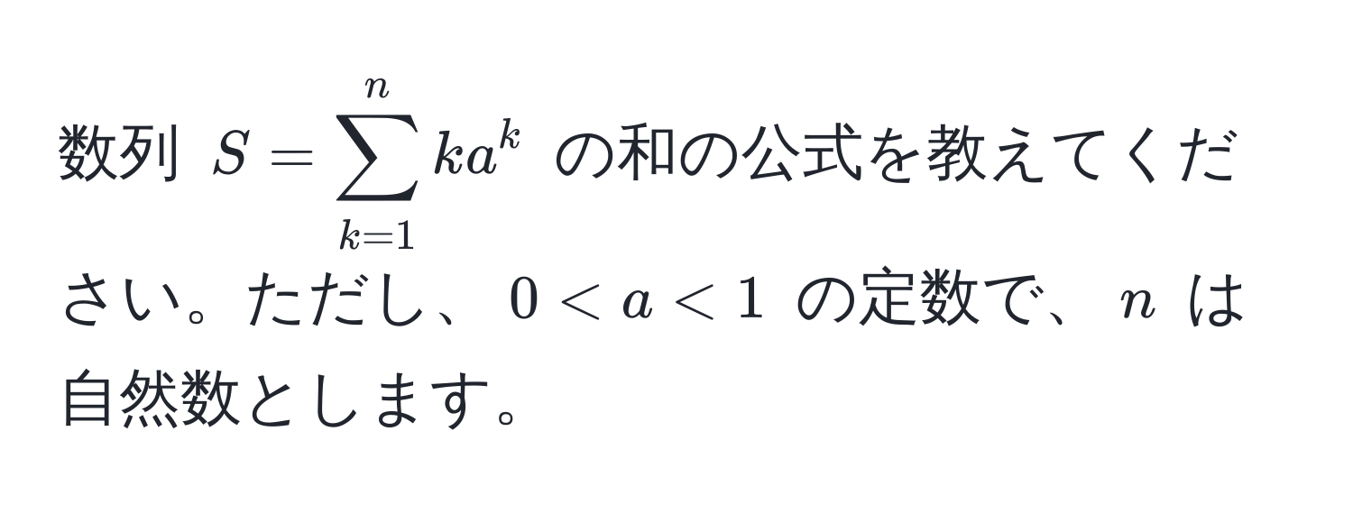 数列 $S = sum_(k=1)^n k a^k$ の和の公式を教えてください。ただし、$0 < a < 1$ の定数で、$n$ は自然数とします。