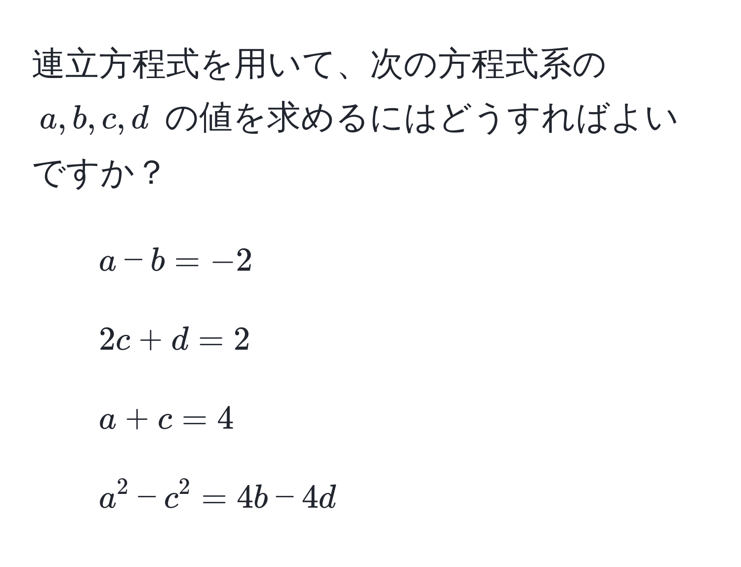 連立方程式を用いて、次の方程式系の $a, b, c, d$ の値を求めるにはどうすればよいですか？  
1. $a - b = -2$  
2. $2c + d = 2$  
3. $a + c = 4$  
4. $a^2 - c^2 = 4b - 4d$