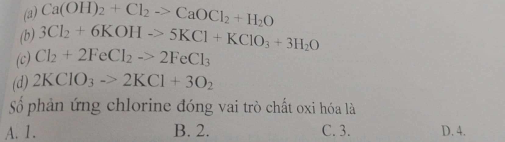 (a) Ca(OH)_2+Cl_2to CaOCl_2+H_2O
(b) 3Cl_2+6KOHto 5KCl+KClO_3+3H_2O
(c) Cl_2+2FeCl_2to 2FeCl_3
(d) 2KClO_3to 2KCl+3O_2
Số phản ứng chlorine đóng vai trò chất oxi hóa là
A. 1. B. 2. C. 3. D. 4.