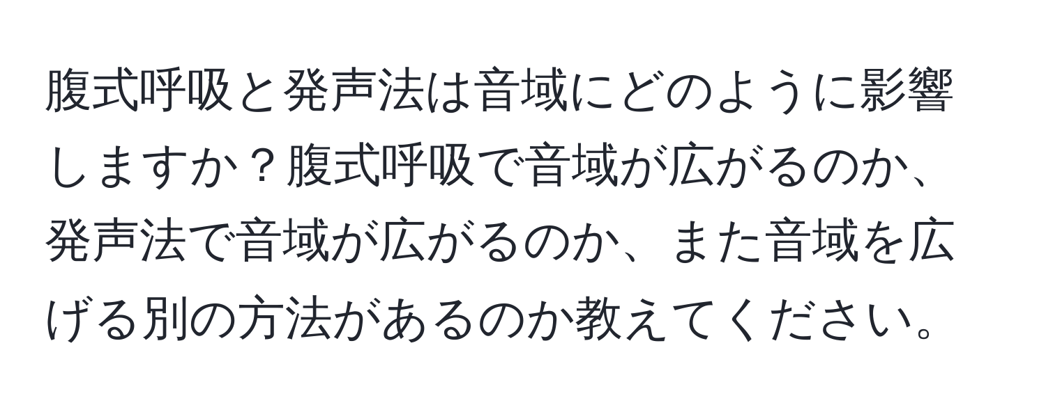 腹式呼吸と発声法は音域にどのように影響しますか？腹式呼吸で音域が広がるのか、発声法で音域が広がるのか、また音域を広げる別の方法があるのか教えてください。