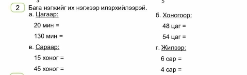 2 Бага нэгжийг их нэгжээр илэрхийлээрэй. 
a. Laraap: 6. Xонoгoop:
20MMH=
48uar=
130MNH=
54uar=
B. Capaap D: 「. Xun3 3p:
15xoHor=
6cap=
45xoHor=
4cap=