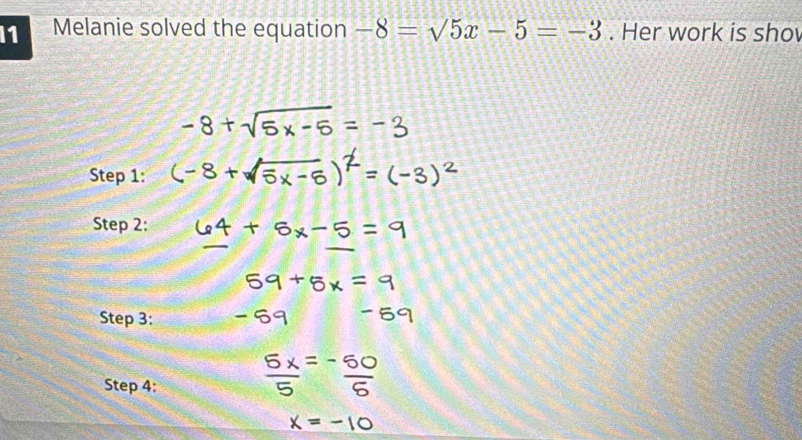 I1 Melanie solved the equation -8=surd 5x-5=-3. Her work is sho 
Step 1 : 
Step 2: 
Step 3: 
Step 4 :