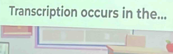 Transcription occurs in the...