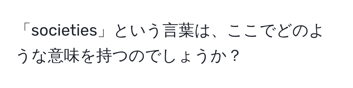 「societies」という言葉は、ここでどのような意味を持つのでしょうか？