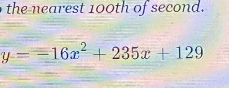 the nearest 100th of second.
y=-16x^2+235x+129