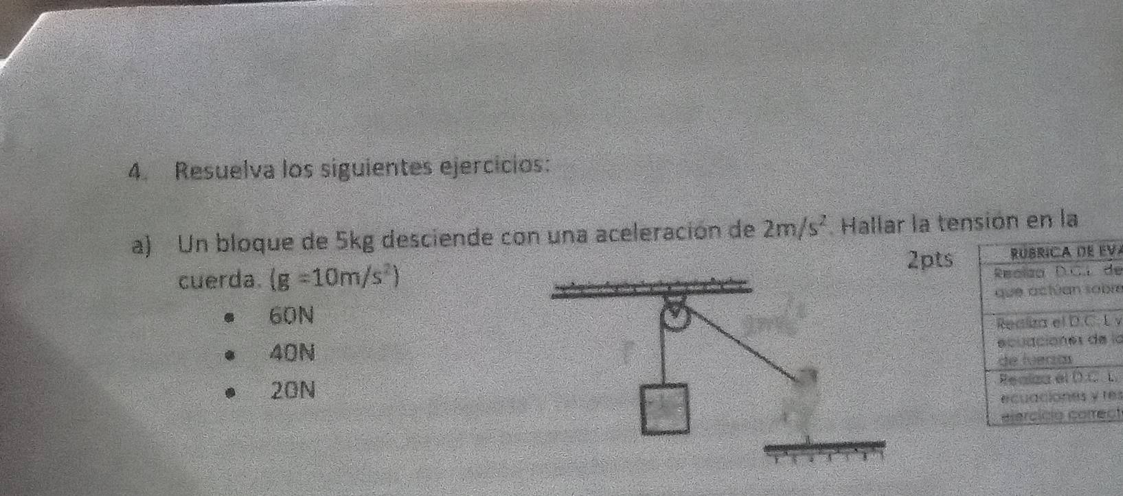 Resuelva los siguientes ejercicios:
a) Un bloque de 5kg desciende con una aceleración de 2m/s^2. Hallar la tensión en la
2ptsV
cuerda. (g=10m/s^2)
e
re
60N
v
40N
la
20N
L
es
ct