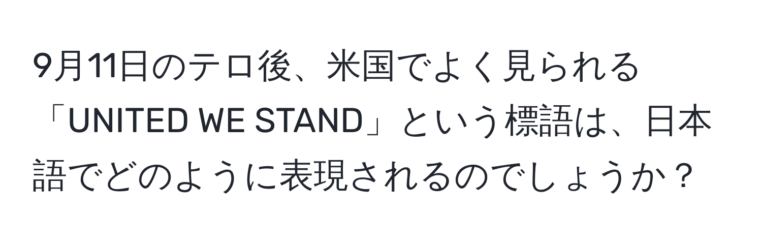 9月11日のテロ後、米国でよく見られる「UNITED WE STAND」という標語は、日本語でどのように表現されるのでしょうか？