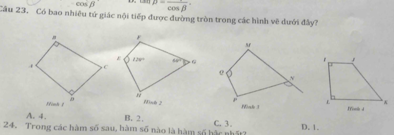 cos beta^+4 beta =frac cos beta ·
Câu 23. Có bao nhiêu tứ giác nội tiếp được đường tròn trong các hình vẽ dưới đây?

A. 4. B.2. C. 3.
24. Trong các hàm số sau, hàm số nào là hàm số hậc nhất? D. 1.