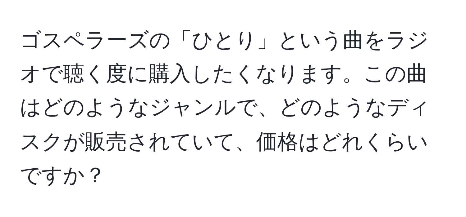 ゴスペラーズの「ひとり」という曲をラジオで聴く度に購入したくなります。この曲はどのようなジャンルで、どのようなディスクが販売されていて、価格はどれくらいですか？