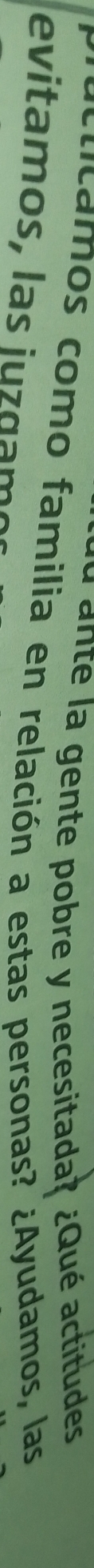 ante la gente pobre y necesitada? ¿Qué actitudes 
aclicamos como familia en relación a estas personas? ¿Ayudamos, las 
e itam os , s j u zg a m