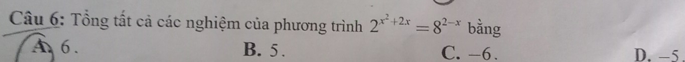 Tổng tất cả các nghiệm của phương trình 2^(x^2)+2x=8^(2-x) bằng
A 6. B. 5. C. -6. D. -5