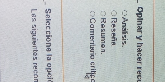 Opinar y hacer rec 
Análisis. 
Reseña. 
Resumen. 
Comentario crítico 
Seleccione la opció 
Las siguientes recon