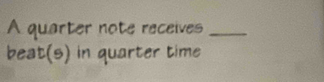 A quarter note raceives_ 
beat(s) in quarter time