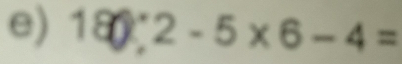 180:2-5* 6-4=