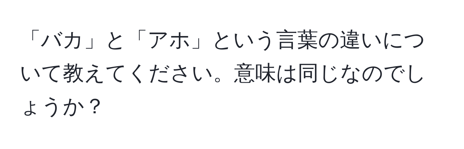 「バカ」と「アホ」という言葉の違いについて教えてください。意味は同じなのでしょうか？