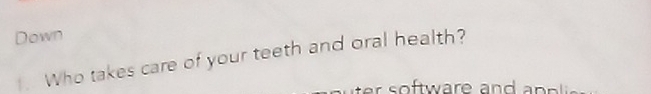 Down 
. Who takes care of your teeth and oral health? 
ter software and a p p lis