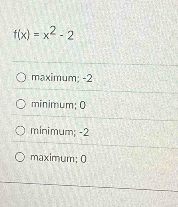 f(x)=x^2-2
maximum; -2
minimum; 0
minimum; -2
maximum; 0