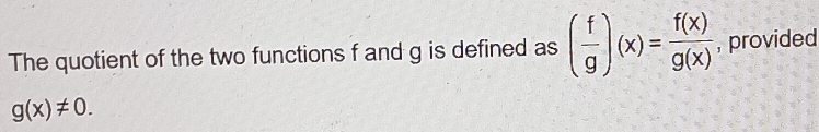 The quotient of the two functions f and g is defined as ( f/g )(x)= f(x)/g(x)  , provided
g(x)!= 0.